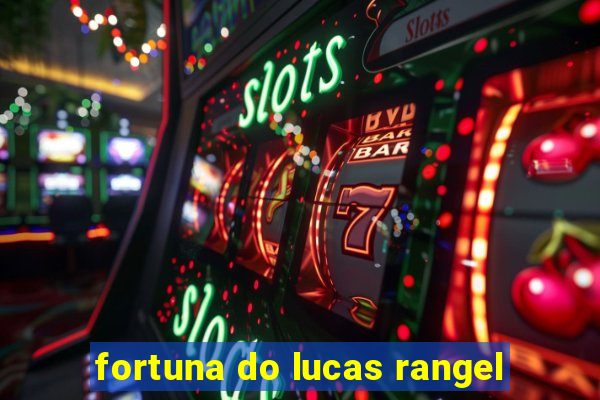 fortuna do lucas rangel